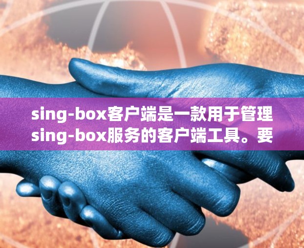 sing-box客户端是一款用于管理sing-box服务的客户端工具。要使用sing-box客户端,可以按照以下步骤进行 sing-box客户端是一款用于管理sing-box服务的客户端工具。要使用sing-box客户端,可以按照以下步骤进行