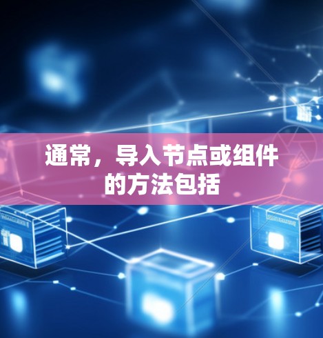 通常,导入节点或组件的方法包括 通常,导入节点或组件的方法包括