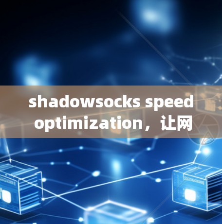 shadowsocks speed optimization,让网络连接更高效 shadowsocks speed optimization,让网络连接更高效