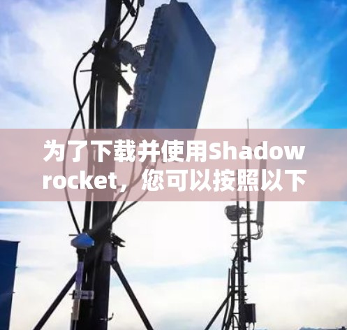 为了下载并使用Shadowrocket,您可以按照以下步骤进行操作 为了下载并使用Shadowrocket,您可以按照以下步骤进行操作