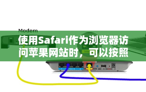 使用Safari作为浏览器访问苹果网站时,可以按照以下步骤进行 使用Safari作为浏览器访问苹果网站时,可以按照以下步骤进行