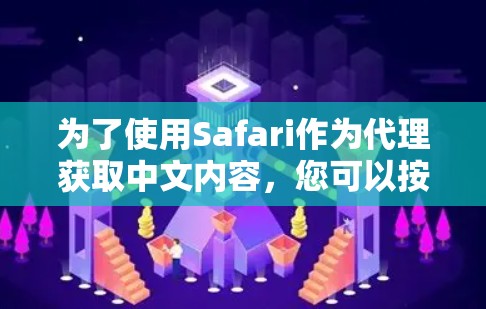 为了使用Safari作为代理获取中文内容,您可以按照以下步骤进行操作 为了使用Safari作为代理获取中文内容,您可以按照以下步骤进行操作