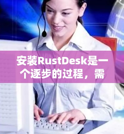 安装RustDesk是一个逐步的过程，需要遵循以下步骤