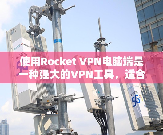 使用Rocket VPN电脑端是一种强大的VPN工具,适合需要高安全性的用户。以下是一些关键步骤和注意事项,帮助您顺畅地使用Rocket VPN 使用Rocket VPN电脑端是一种强大的VPN工具,适合需要高安全性的用户。以下是一些关键步骤和注意事项,帮助您顺畅地使用Rocket VPN