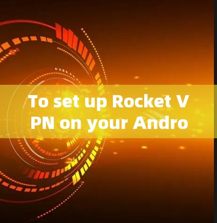 To set up Rocket VPN on your Android device,follow these organized steps: To set up Rocket VPN on your Android device,follow these organized steps:
