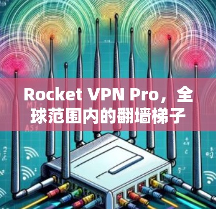 Rocket VPN Pro，全球范围内的<strong>翻墙</strong>梯子