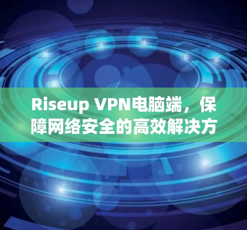 Riseup VPN电脑端，保障网络安全的高效解决方案