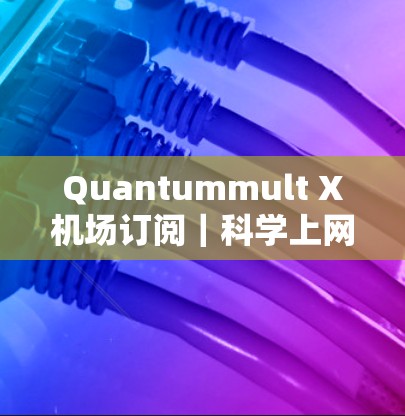 Quantummult X机场订阅｜<strong>科学上网</strong>服务体验