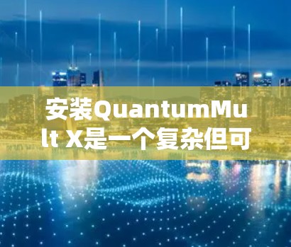 安装QuantumMult X是一个复杂但可行的过程,以下是一步步的指南 安装QuantumMult X是一个复杂但可行的过程,以下是一步步的指南