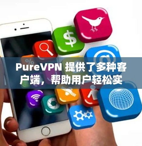 PureVPN 提供了多种客户端,帮助用户轻松实现VPN。以下是几个最新的推荐 PureVPN 提供了多种客户端,帮助用户轻松实现VPN。以下是几个最新的推荐