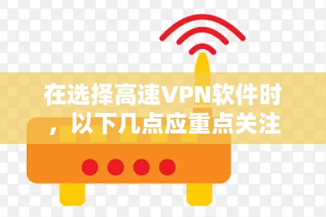 在选择高速VPN软件时,以下几点应重点关注 在选择高速VPN软件时,以下几点应重点关注