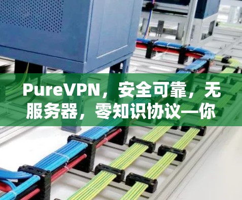 PureVPN，安全可靠，无服务器，零知识协议—你的最佳选择