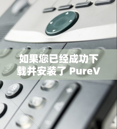 如果您已经成功下载并安装了 PureVPN，以下是一些步骤指南，帮助您更好地使用该 VPN