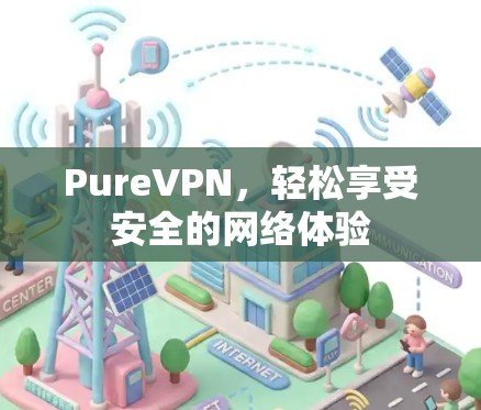PureVPN,轻松享受安全的网络体验 PureVPN,轻松享受安全的网络体验