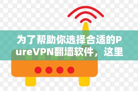为了帮助你选择合适的PureVPN<strong>翻墙</strong>软件，这里是一些推荐的稳定梯子，并涵盖它们的主要特点和适合的使用场景