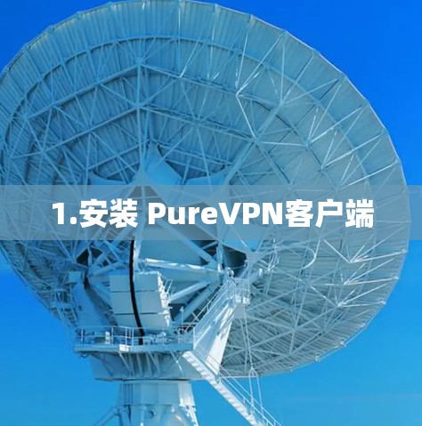 1.安装 PureVPN客户端 1.安装 PureVPN客户端