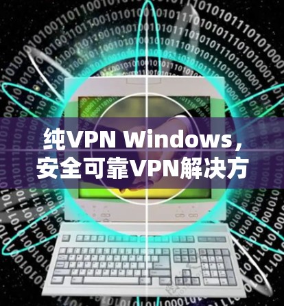 纯VPN Windows，安全可靠VPN解决方案