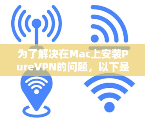 为了解决在Mac上安装PureVPN的问题，以下是一个有条理的推荐