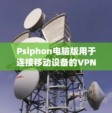 Psiphon电脑版用于连接移动设备的VPN,与移动设备的设置类似。以下是详细的步骤指南 Psiphon电脑版用于连接移动设备的VPN,与移动设备的设置类似。以下是详细的步骤指南
