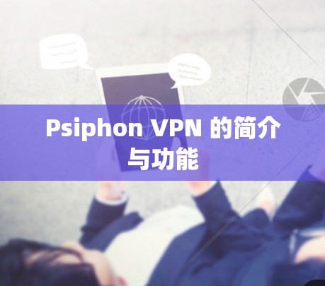 Psiphon VPN 的简介与功能 Psiphon VPN 的简介与功能