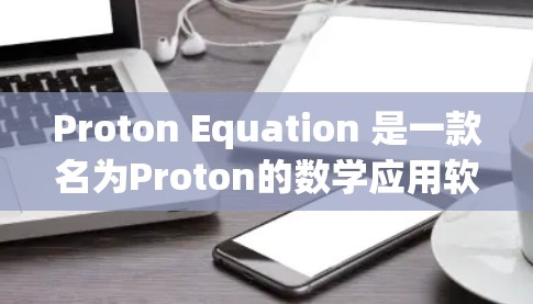 Proton Equation 是一款名为Proton的数学应用软件,主要用于科学计算、工程设计和工程制图等领域。以下是使用 Proton Equation 的基本方法和步骤 Proton Equation 是一款名为Proton的数学应用软件,主要用于科学计算、工程设计和工程制图等领域。以下是使用 Proton Equation 的基本方法和步骤