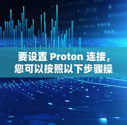 要设置 Proton 连接,您可以按照以下步骤操作 要设置 Proton 连接,您可以按照以下步骤操作