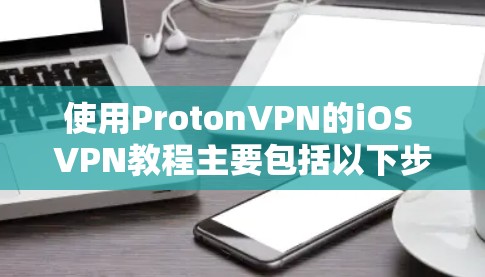 使用ProtonVPN的iOS VPN教程主要包括以下步骤，帮助您连接苹果设备和外部网络