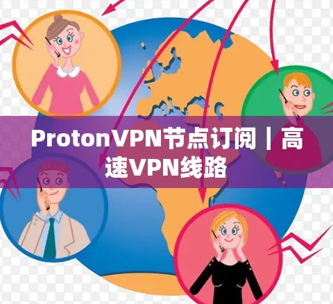 ProtonVPN节点订阅|高速VPN线路 ProtonVPN节点订阅|高速VPN线路