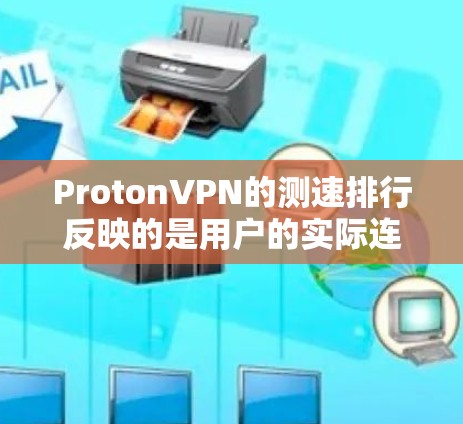 ProtonVPN的测速排行反映的是用户的实际连接速度，通常基于用户报告和Proton Labs的测试数据。最新的测速排行可能在223年11月发布，具体信息如下