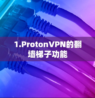 1.ProtonVPN的<strong>翻墙</strong>梯子功能