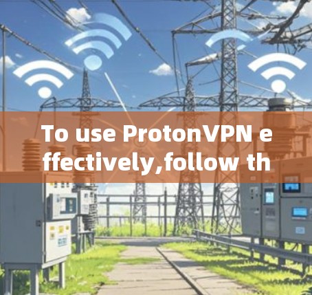 To use ProtonVPN effectively,follow these organized steps: