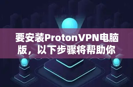 要安装ProtonVPN电脑版,以下步骤将帮助你完成安装 要安装ProtonVPN电脑版,以下步骤将帮助你完成安装