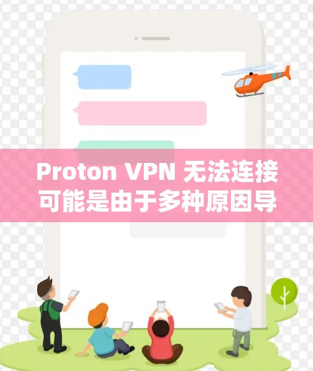 Proton VPN 无法连接可能是由于多种原因导致的，以下是一些常见故障解决方案