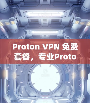 Proton VPN 免费套餐,专业Proton VPN 套餐,轻松开启网络监控与安全保护 Proton VPN 免费套餐,专业Proton VPN 套餐,轻松开启网络监控与安全保护