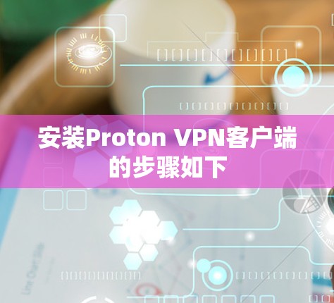 安装Proton VPN客户端的步骤如下 安装Proton VPN客户端的步骤如下