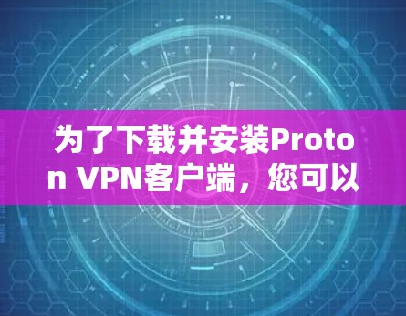 为了下载并安装Proton VPN客户端,您可以按照以下步骤进行 为了下载并安装Proton VPN客户端,您可以按照以下步骤进行