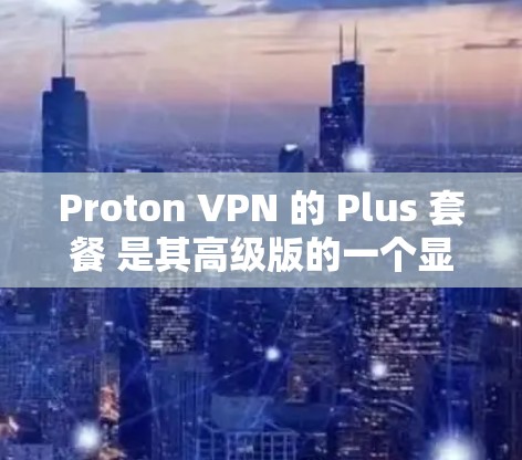 Proton VPN 的 Plus 套餐 是其高级版的一个显著提升,提供了更多的功能和配置选项,使得用户能够更高效地管理其 VPN 网站。以下是 Plus 套餐 的详细功能解析 Proton VPN 的 Plus 套餐 是其高级版的一个显著提升,提供了更多的功能和配置选项,使得用户能够更高效地管理其 VPN 网站。以下是 Plus 套餐 的详细功能解析