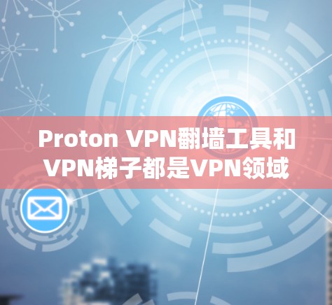 Proton VPN<strong>翻墙</strong>工具和VPN梯子都是VPN领域中的常见概念，但具体含义和用途可能需要根据具体的工具或服务来理解。以下是对这两个概念的详细说明