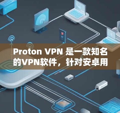 Proton VPN 是一款知名的VPN软件,针对安卓用户设计,通常提供免费的使用体验。以下是关于如何下载并使用Proton VPN 的步骤 Proton VPN 是一款知名的VPN软件,针对安卓用户设计,通常提供免费的使用体验。以下是关于如何下载并使用Proton VPN 的步骤