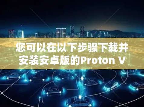 您可以在以下步骤下载并安装安卓版的Proton VPNAPP 您可以在以下步骤下载并安装安卓版的Proton VPNAPP
