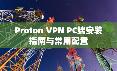 Proton VPN PC端安装指南与常用配置
