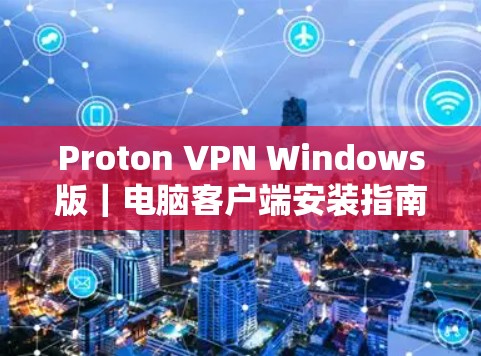 Proton VPN Windows版｜电脑客户端安装指南