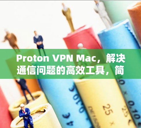 Proton VPN Mac,解决通信问题的高效工具,简单易用,助力您的网络安全与效率提升! Proton VPN Mac,解决通信问题的高效工具,简单易用,助力您的网络安全与效率提升!