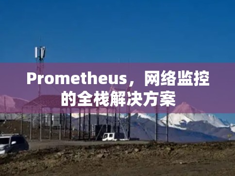 Prometheus，网络监控的全栈解决方案