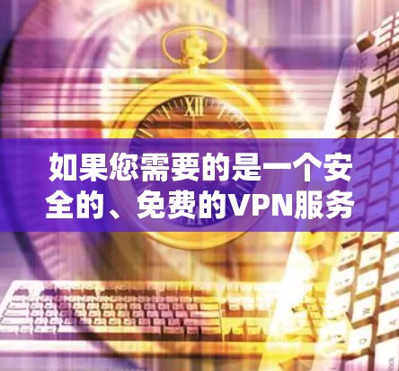 如果您需要的是一个安全的、免费的VPN服务,可以考虑以下几种软件 如果您需要的是一个安全的、免费的VPN服务,可以考虑以下几种软件