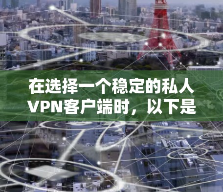 在选择一个稳定的私人VPN客户端时,以下是一些关键考虑因素和推荐步骤 在选择一个稳定的私人VPN客户端时,以下是一些关键考虑因素和推荐步骤
