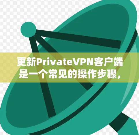 更新PrivateVPN客户端是一个常见的操作步骤,但具体步骤可能会因客户端和版本的不同而有所不同。以下是一般性的指导步骤,您可以根据实际情况调整 更新PrivateVPN客户端是一个常见的操作步骤,但具体步骤可能会因客户端和版本的不同而有所不同。以下是一般性的指导步骤,您可以根据实际情况调整