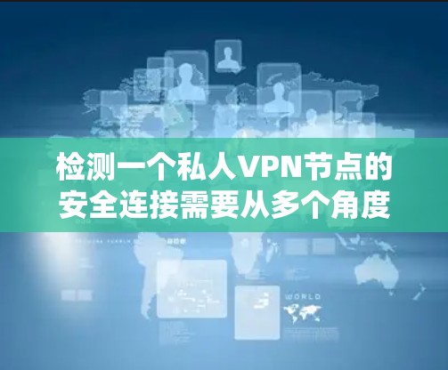 检测一个私人VPN节点的安全连接需要从多个角度进行评估和管理。以下是一个系统化的步骤指南,帮助确保节点的网络安全 检测一个私人VPN节点的安全连接需要从多个角度进行评估和管理。以下是一个系统化的步骤指南,帮助确保节点的网络安全