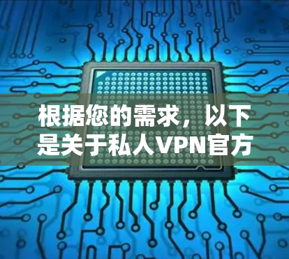 根据您的需求，以下是关于私人VPN官方软件的比较和推荐