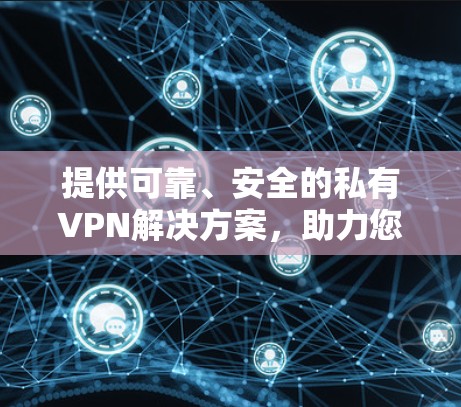 提供可靠、安全的私有VPN解决方案，助力您的隐私保护